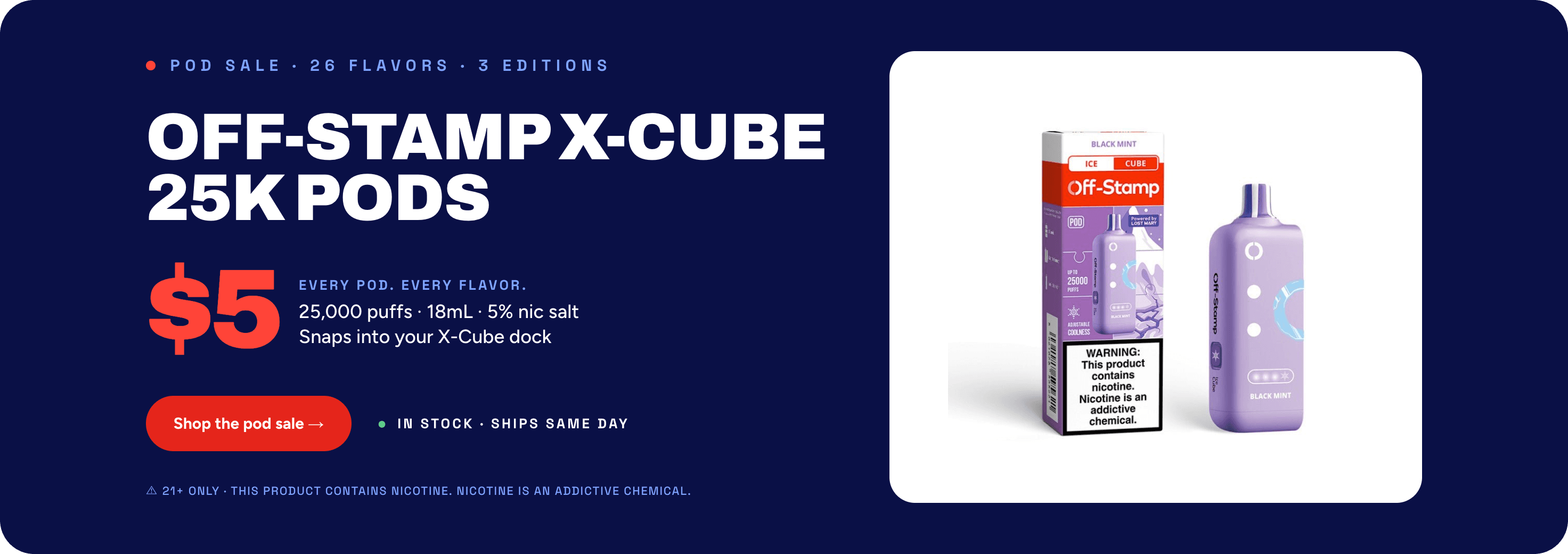 Off-Stamp X-Cube 25K replacement pods on sale for $5 at Big D Vapor. Every flavor, 26 flavors across Classic, Ice and Sweet editions. 25,000 puffs, 18mL, 5% nicotine salt. In stock, ships same day. 21+ only.